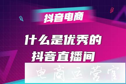 什么是好的抖音直播間?如何讓用戶離不開你的抖音直播間?